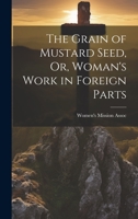 The Grain of Mustard Seed, Or, Woman's Work in Foreign Parts 1022858610 Book Cover