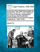 A memoir of the Right Honourable Sir Edward Fry, G.C.B. [electronic resource]: Lord Justice of the Court of Appeal, Ambassador Extraordinary and first ... to the Second Hague Conference : 1827-1918 124007574X Book Cover