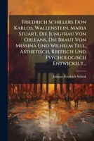 Friedrich Schillers Don Karlos, Wallenstein, Maria Stuart, Die Jungfrau Von Orleans, Die Braut Von Messina Und Wilhelm Tell, Ästhetisch, Kritisch Und Psychologisch Entwickelt... 1270800639 Book Cover