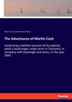 The Adventures of Martin Cash: comprising a faithful account of his exploits, while a bushranger under arms in Tasmania, in company with Kavanagh and Jones, in the year 1843 3337749364 Book Cover