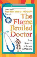 The Flame Broiled Doctor: From Boyhood to Burnout in Medicine 0995823219 Book Cover