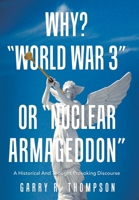 Why? "World War 3" or "Nuclear Armageddon": A Historical and Thought Provoking Discourse 1664233628 Book Cover