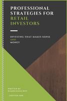 PROFESSIONAL STRATEGIES FOR RETAIL INVESTORS: INVESTING THAT MAKES SENSE AND MONEY 1729470416 Book Cover