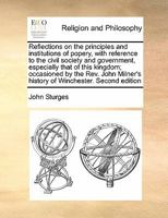 Reflections on the principles and institutions of popery, with reference to the civil society and government, especially that of this kingdom; ... history of Winchester. Second edition 1170191363 Book Cover
