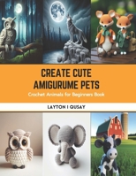 Create Cute Amigurume Pets: Crochet Animals for Beginners Book B0CS9FSJLD Book Cover