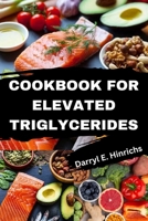 Cookbook for Elevated Triglycerides: Days of Swift and Delectable Recipes for Naturally Reducing Triglyceride Levels | Meal Plan for Cardiovascular Wellness. B0CQP4HZQQ Book Cover