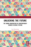 Unlocking the Future: The Urban Imagination in Contemporary Chinese Science Fiction 1032483474 Book Cover
