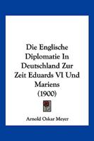 Die Englische Diplomatie In Deutschland Zur Zeit Eduards VI Und Mariens (1900) 1161083200 Book Cover