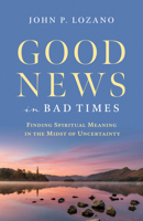 Good News in Bad Times: Discovering Spiritual Meaning in the Midst of Crisis and Uncertainty 0984486801 Book Cover