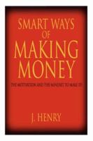 Smart Ways of Making Money: The Motivation and the Mindset to Make It! 1425939414 Book Cover