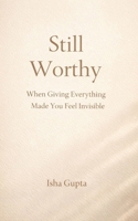 Still Worthy: When Giving Everything Made You Feel Invisible: A quiet guide for women rebuilding self-worth without becoming someone else B0GHK71YDQ Book Cover
