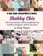 Shabby Chic Color Inspiration: Take your project to the next level. 160 Color Palettes. Perfect inspiration for Home decoration, Crafters, Designers, Artists and more! B092C8TLR2 Book Cover