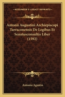 Antonii Augustini Archiepiscopi Tarraconensis De Legibus Et Senatusconsultis Liber (1592) 1104722755 Book Cover