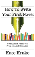 How To Write Your First Novel: Writing Your First Book From Idea To Publication (The Creative Writing Life) 0645318175 Book Cover