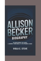ALLISON BECKER BIOGRAPHY: The Man Behind the Gloves – A Journey from Brazil to the Premier League B0DRC326S2 Book Cover