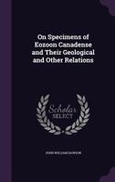 On Specimens Of Eozoon Canadense And Their Geological And Other Relations 1164119338 Book Cover