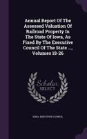 Annual Report of the Assessed Valuation of Railroad Property in the State of Iowa, as Fixed by the Executive Council of the State ..., Volumes 18-26 1178854132 Book Cover