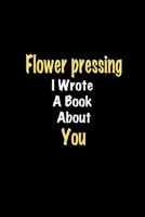 Flower pressing I Wrote A Book About You journal: Lined notebook / Flower pressing Funny quote / Flower pressing  Journal Gift / Flower pressing ... about you for Women, Men & kids Happiness 1661115101 Book Cover