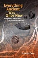 Everything Ancient Was Once New: Indigenous Persistence from Hawaiʻi to Kahiki 082488681X Book Cover
