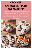 CROCHET ANIMAL SLIPPERS FOR BEGINNERS: A simplified step by step guide to master crochet techniques and patterns and crochet amazing animal slippers projects with ease B0CWF1FB1R Book Cover