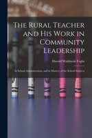 The Rural Teacher, and His Work, in Community Leadership, in School, Administration, and in Mastery, of the School Subjects (Classic Reprint) B0BPPYXJV7 Book Cover