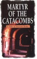 The Martyr of the Catacombs: A Tale of Ancient Rome