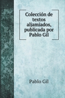 Colecci�n de textos aljamiados, publicada por Pablo Gil, Juli�n Ribera y Mariano Sanchez 1016130007 Book Cover