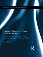 Physical Culture and Sport in Soviet Society: Propaganda, Acculturation, and Transformation in the 1920s and 1930s 0415629667 Book Cover