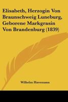 Elisabeth, Herzogin Von Braunschweig Luneburg, Geborene Markgrasin Von Brandenburg (1839) 1160088306 Book Cover