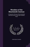 Wonders of the Nineteenth Century: A Panoramic Review of the Inventions and Discoveries of the Past Hundred Years 1163252204 Book Cover