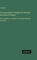 Correspondance complète de madame Duchesse D'Orléans: Correspondance complète de madame Duchesse D'Orléans (French Edition) 356375716X Book Cover