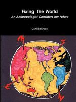 Fixing the World: An Anthropologist Considers Our Future 1926820053 Book Cover