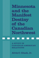 Minnesota and the Manifest Destiny of the Canadian Northwest: A Study in Canadian-American Relations 1487599056 Book Cover