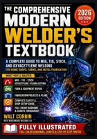THE COMPREHENSIVE MODERN WELDER'S TEXTBOOK: A Complete Guide to MIG, TIG, Stick, and Oxyacetylene Welding for Home Shops, Farms, and Metal Fabrication B0HCYSSSG2 Book Cover