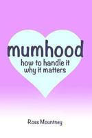 Mumhood: How to Handle it; Why it Matters 1493687123 Book Cover