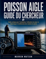 POISSON AIGLE GUIDE DU CHERCHEUR: Guide pratique pour l'installation, l'utilisation du sonar, le dépannage et l'amélioration des résultats de pêche (French Edition) B0H3KHX548 Book Cover
