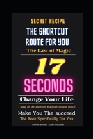 Secret Recipe :The Shortcut Route For You :The Law of Magic law : The Law of Magic law 17 seconds :Change Your Life: Make You The succeed [ Law of Attraction :Magnet inside you ] B092CFW5KV Book Cover