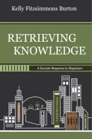 Retrieving Knowledge: A Socratic Response to Skepticism 0692184864 Book Cover