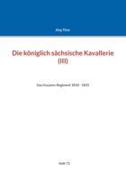 Die königlich sächsische Kavallerie (III): Das Husaren-Regiment 1810 - 1815 3755780038 Book Cover