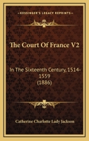 The Court of France in the Sixteenth Century, 1514-1559, Volume 2 1479434914 Book Cover