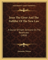 Jesus The Giver And The Fulfiller Of The New Law: A Course Of Eight Sermons On The Beatitudes 1437058663 Book Cover