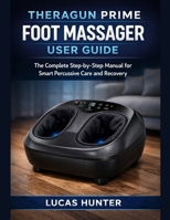 Theragun Prime Foot Massager User Guide: The Complete Step-by-Step Manual for Smart Percussive Care and Recovery B0GRBCDHLN Book Cover