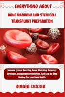 EVERYTHING ABOUT BONE MARROW AND STEM CELL TRANSPLANT PREPARATION: Immune System Boosting, Donor Matching, Recovery Strategies, Complication Prevention, And Step-By-Step Healing For Long-Term Health B0FVMNCQCW Book Cover