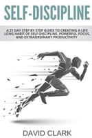 Self-Discipline: A 21 Day Step by Step Guide to Creating a Life Long Habit of Self-Discipline, Powerful Focus, and Extraordinary Productivity 198567713X Book Cover