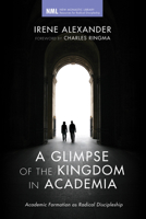 A Glimpse of the Kingdom in Academia: Academic Formation as Radical Discipleship 1610972457 Book Cover