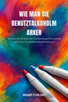 WIE MAN SIE BENUTZTALKOHOLMARKER: Meistern Sie die Kunst der Farbmischung, Schattierung und Textur für atemberaubende Kreationen (German Edition) B0FR54WQ2S Book Cover