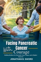Facing Pancreatic Cancer with Courage: Building Resilience for Pancreatic Cancer Surgery and a Brighter Tomorrow B0FTSJJ338 Book Cover