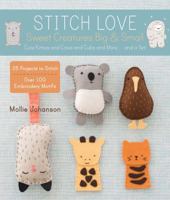 Stitch Love: Sweet Creatures Big Small: Cute Kitties and Cows and Cubs and More...and a Yeti 1454708093 Book Cover