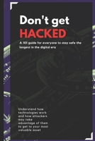 Don't get HACKED: A 101 guide for everyone to stay safe the longest in the digital era B0C9S5R9B2 Book Cover