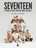 Seventeen: The Complete Story of Their Music, Journey, and CARATs 1913961516 Book Cover
